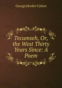 Tecumseh, Or, the West Thirty Years Since: A Poem