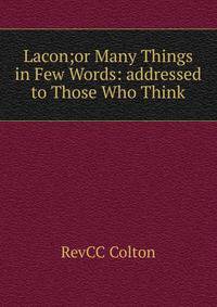 Lacon;or Many Things in Few Words: addressed to Those Who Think.
