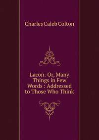 Lacon: Or, Many Things in Few Words : Addressed to Those Who Think