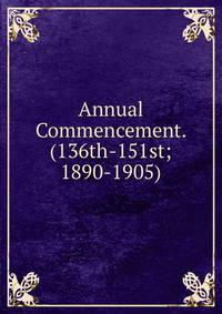 Annual Commencement. (136th-151st; 1890-1905)