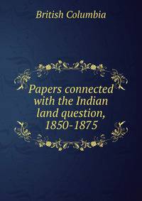 Papers connected with the Indian land question, 1850-1875