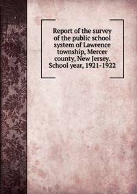 Report of the survey of the public school system of Lawrence township, Mercer county, New Jersey. School year, 1921-1922