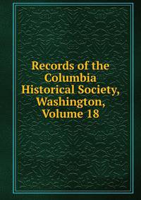 Records of the Columbia Historical Society, Washington, Volume 18