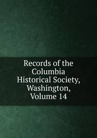 Records of the Columbia Historical Society, Washington, Volume 14