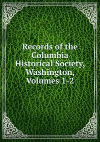 Records of the Columbia Historical Society, Washington, Volumes 1-2