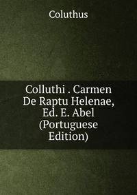 Colluthi . Carmen De Raptu Helenae, Ed. E. Abel (Portuguese Edition)