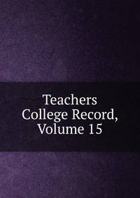 Teachers College Record, Volume 15