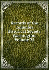 Records of the Columbia Historical Society, Washington, Volume 23