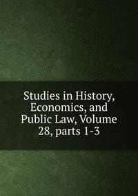 Studies in History, Economics, and Public Law, Volume 28, parts 1-3