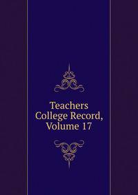 Teachers College Record, Volume 17
