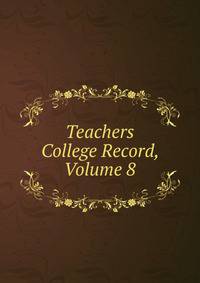 Teachers College Record, Volume 8