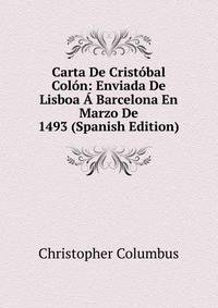 Carta De Cristobal Colon: Enviada De Lisboa A Barcelona En Marzo De 1493 (Spanish Edition)