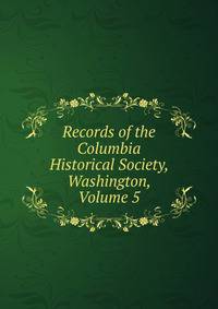 Records of the Columbia Historical Society, Washington, Volume 5