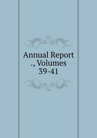 Annual Report ., Volumes 39-41