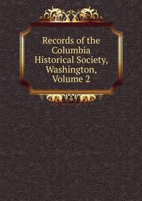 Records of the Columbia Historical Society, Washington, Volume 2