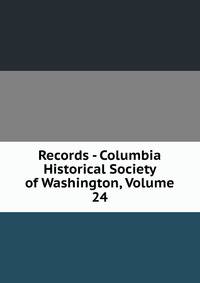 Records - Columbia Historical Society of Washington, Volume 24