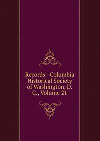 Records - Columbia Historical Society of Washington, D.C., Volume 21