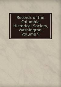 Records of the Columbia Historical Society, Washington, Volume 9