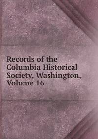 Records of the Columbia Historical Society, Washington, Volume 16