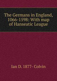 The Germans in England, 1066-1598: With map of Hanseatic League