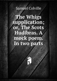The Whigs supplication; or, The Scots Hudibras. A mock poem. In two parts