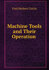Machine Tools and Their Operation .