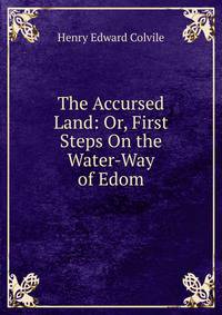 The Accursed Land: Or, First Steps On the Water-Way of Edom