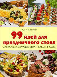 99 идей для праздничного стола. Аппетитные закуски и декорирование блюд