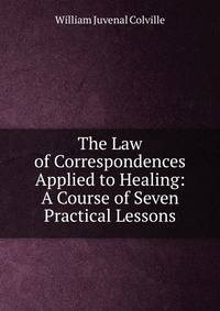 The Law of Correspondences Applied to Healing: A Course of Seven Practical Lessons