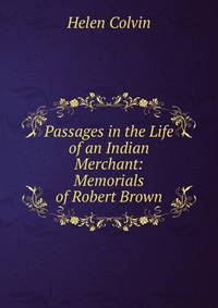 Passages in the Life of an Indian Merchant: Memorials of Robert Brown