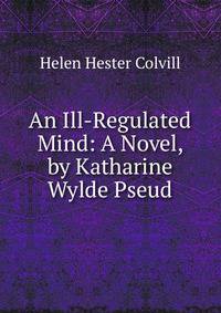 An Ill-Regulated Mind: A Novel, by Katharine Wylde Pseud.