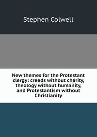 New themes for the Protestant clergy: creeds without charity, theology without humanity, and Protestantism without Christianity