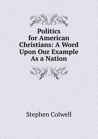 Politics for American Christians: A Word Upon Our Example As a Nation