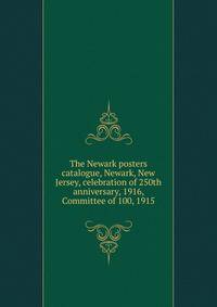 The Newark posters catalogue, Newark, New Jersey, celebration of 250th anniversary, 1916, Committee of 100, 1915