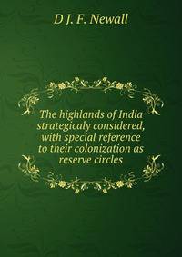 The highlands of India strategicaly considered, with special reference to their colonization as reserve circles