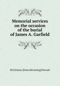 Memorial services on the occasion of the burial of James A. Garfield