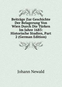 Beitrage Zur Geschichte Der Belagerung Von Wien Durch Die Turken Im Jahre 1683: Historische Studien, Part 2 (German Edition)