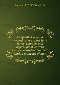 Frequented ways; a general survey of the land forms, climates and vegetation of western Europe, considered in their relation to the life of man;