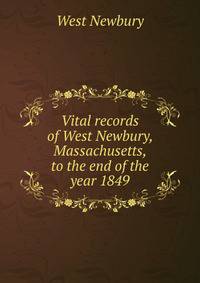 Vital records of West Newbury, Massachusetts, to the end of the year 1849