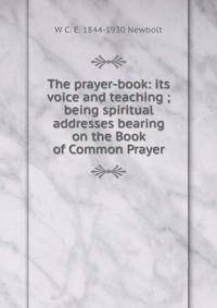 The prayer-book: its voice and teaching ; being spiritual addresses bearing on the Book of Common Prayer