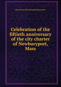 Celebration of the fiftieth anniversary of the city charter of Newburyport, Mass