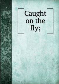Caught on the fly;