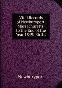 Vital Records of Newburyport, Massachusetts, to the End of the Year 1849: Births