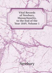 Vital Records of Newbury, Massachusetts, to the End of the Year 1849, Volume 1