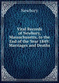 Vital Records of Newbury, Massachusetts, to the End of the Year 1849: Marriages and Deaths