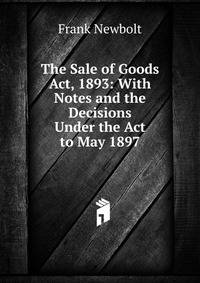 The Sale of Goods Act, 1893: With Notes and the Decisions Under the Act to May 1897