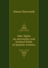 Side-lights on astronomy and kindred fields of popular science;