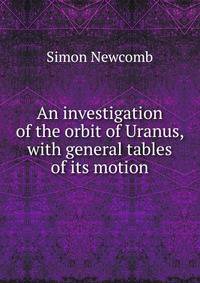 An investigation of the orbit of Uranus, with general tables of its motion