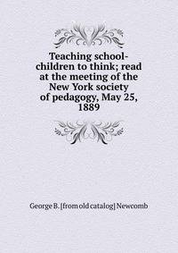 Teaching school-children to think; read at the meeting of the New York society of pedagogy, May 25, 1889