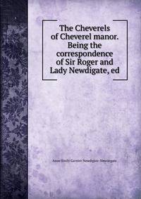 The Cheverels of Cheverel manor. Being the correspondence of Sir Roger and Lady Newdigate, ed.